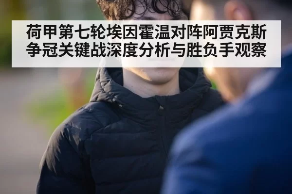 荷甲第七轮埃因霍温对阵阿贾克斯争冠关键战深度分析与胜负手观察